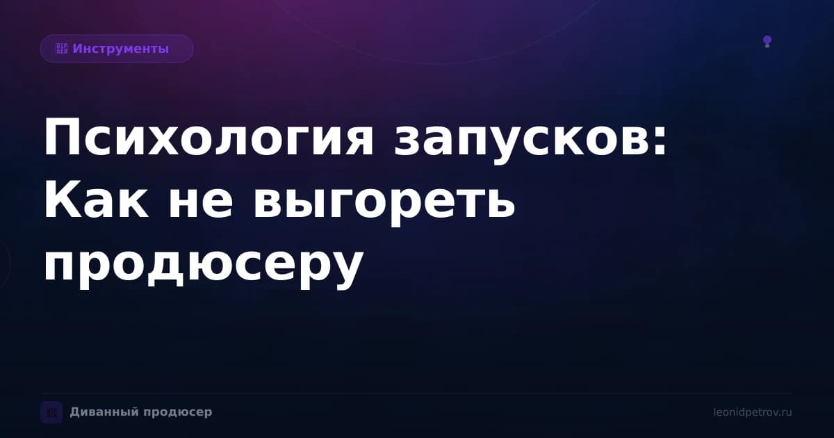 Психология запусков: Как не выгореть продюсеру