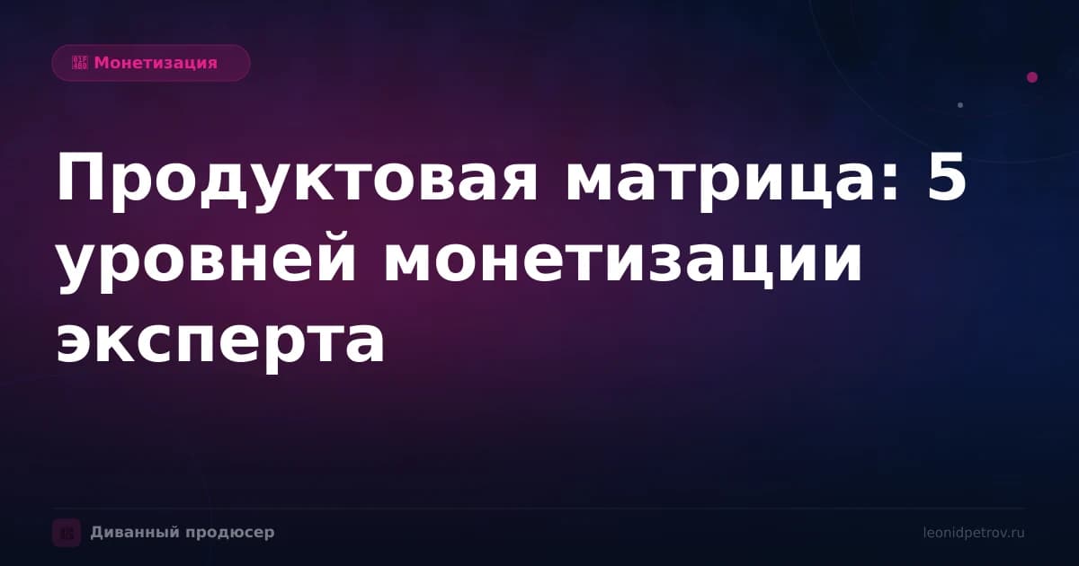 Продуктовая матрица: 5 уровней монетизации эксперта