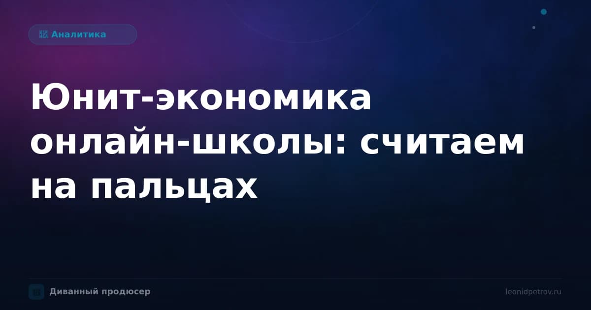 Юнит-экономика онлайн-школы: считаем на пальцах